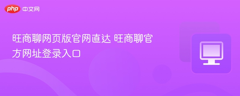 旺商聊官方网址登录入口- 旺商聊网页版官网直达