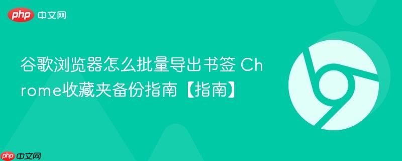 Chrome收藏夹备份指南【指南】- 谷歌浏览器怎么批量导出书签