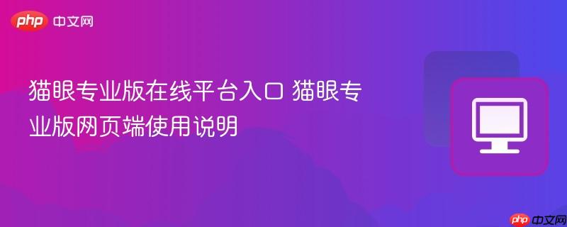 猫眼专业版网页端使用说明- 猫眼专业版在线平台入口
