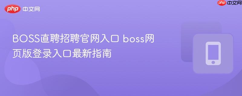 boss网页版登录入口最新指南- BOSS直聘招聘官网入口