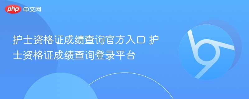 护士资格证成绩查询登录平台- 护士资格证成绩查询官方入口