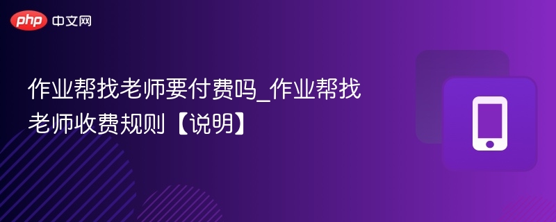 作业帮找老师收费规则【说明】- 作业帮找老师要付费吗