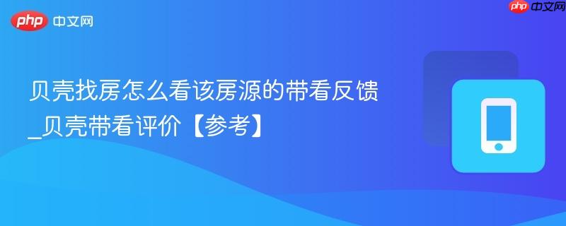 贝壳带看评价【参考】- 贝壳找房怎么看该房源的带看反馈