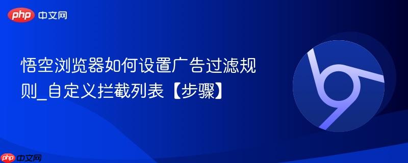 自定义拦截列表【步骤】- 悟空浏览器如何设置广告过滤规则