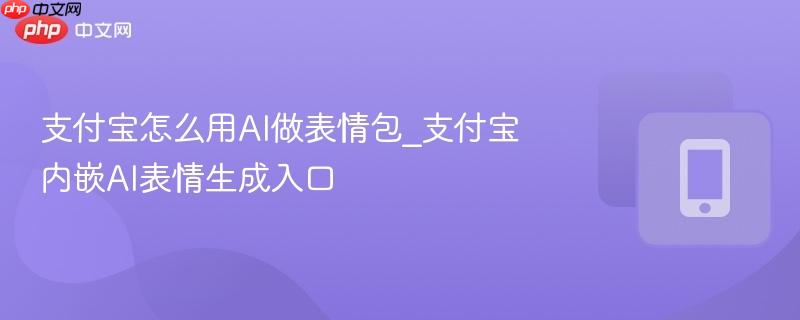 支付宝内嵌AI表情生成入口- 支付宝怎么用AI做表情包