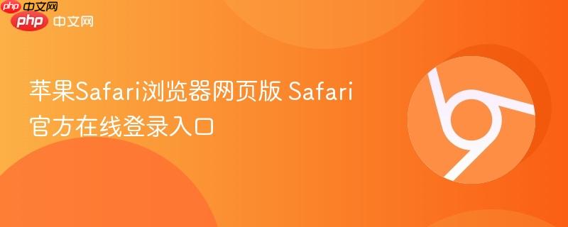 Safari官方在线登录入口- 苹果Safari浏览器网页版