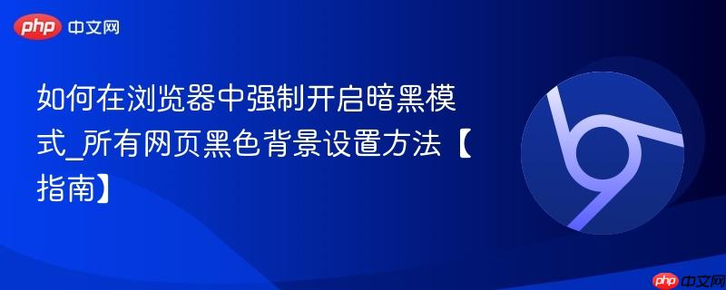 所有网页黑色背景设置方法【指南】- 如何在浏览器中强制开启暗黑模式
