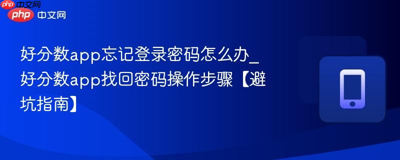 好分数app找回密码操作步骤【避坑指南】- 好分数app忘记登录密码怎么办