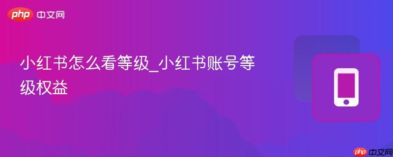 小红书账号等级权益- 小红书怎么看等级