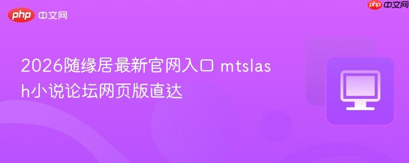 mtslash小说论坛网页版直达- 2026随缘居最新官网入口