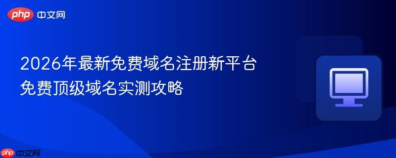 免费顶级域名实测攻略- 2026年最新免费域名注册新平台