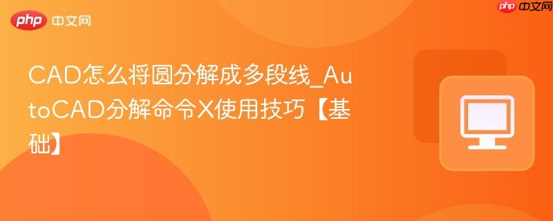 AutoCAD分解命令X使用技巧【基础】- CAD怎么将圆分解成多段线