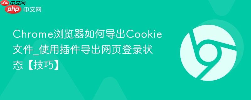 使用插件导出网页登录状态【技巧】- Chrome浏览器如何导出Cookie文件