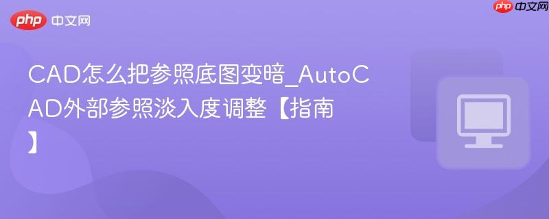 AutoCAD外部参照淡入度调整【指南】- CAD怎么把参照底图变暗