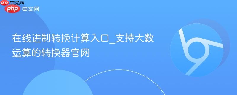 支持大数运算的转换器官网- 在线进制转换计算入口