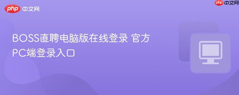 官方PC端登录入口- BOSS直聘电脑版在线登录
