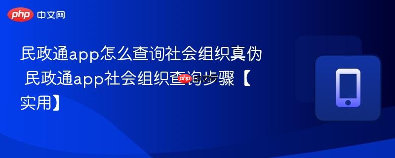 民政通app社会组织查询步骤【实用】- 民政通app怎么查询社会组织真伪