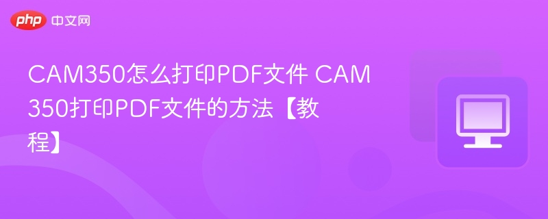 CAM350打印PDF文件的方法【教程】- CAM350怎么打印PDF文件