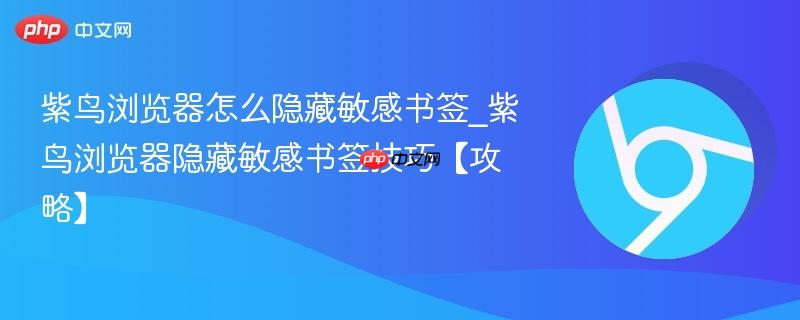 紫鸟浏览器隐藏敏感书签技巧【攻略】- 紫鸟浏览器怎么隐藏敏感书签