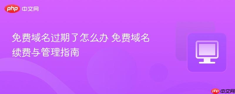 免费域名续费与管理指南- 免费域名过期了怎么办