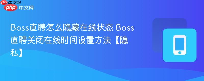 Boss直聘关闭在线时间设置方法【隐私】- Boss直聘怎么隐藏在线状态