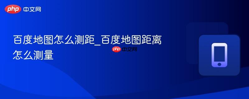 百度地图距离怎么测量- 百度地图怎么测距
