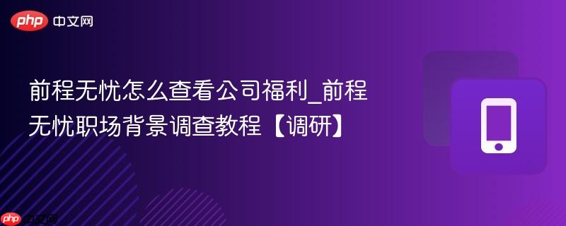 前程无忧职场背景调查教程【调研】- 前程无忧怎么查看公司福利