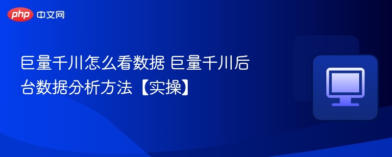 巨量千川后台数据分析方法【实操】- 巨量千川怎么看数据