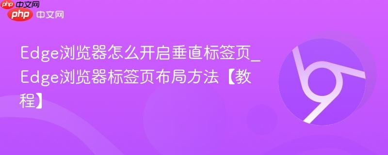 Edge浏览器标签页布局方法【教程】- Edge浏览器怎么开启垂直标签页