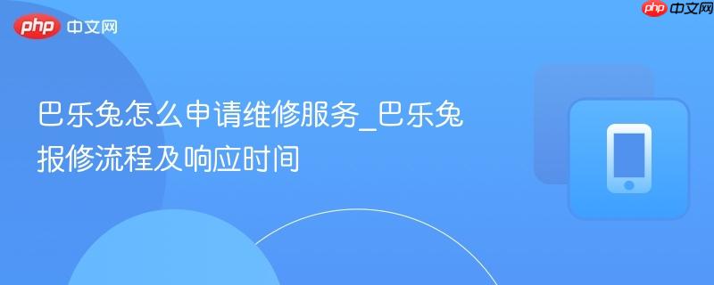 巴乐兔报修流程及响应时间- 巴乐兔怎么申请维修服务