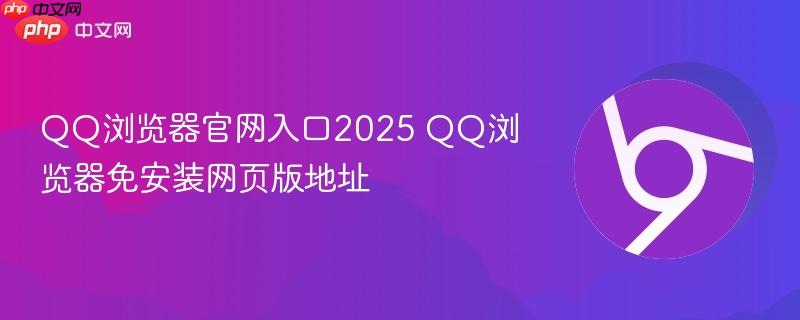 QQ浏览器免安装网页版地址- QQ浏览器官网入口2025
