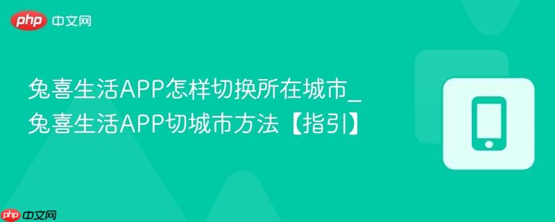 兔喜生活APP切城市方法【指引】- 兔喜生活APP怎样切换所在城市