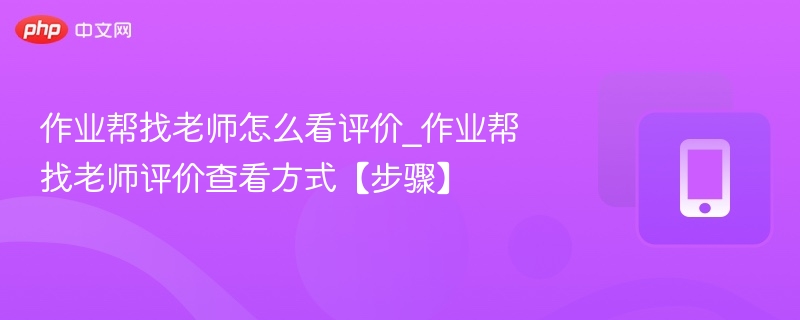 作业帮找老师评价查看方式【步骤】- 作业帮找老师怎么看评价