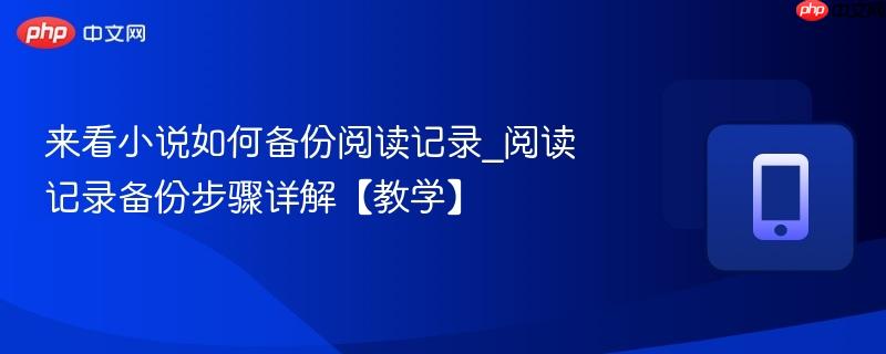 阅读记录备份步骤详解【教学】- 来看小说如何备份阅读记录