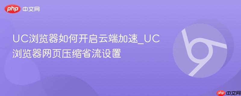 UC浏览器网页压缩省流设置- UC浏览器如何开启云端加速