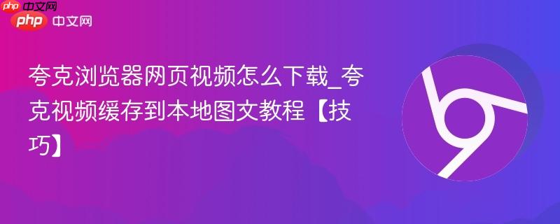 夸克视频缓存到本地图文教程【技巧】- 夸克浏览器网页视频怎么下载