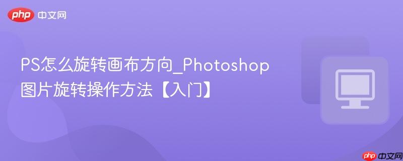 Photoshop图片旋转操作方法【入门】- PS怎么旋转画布方向
