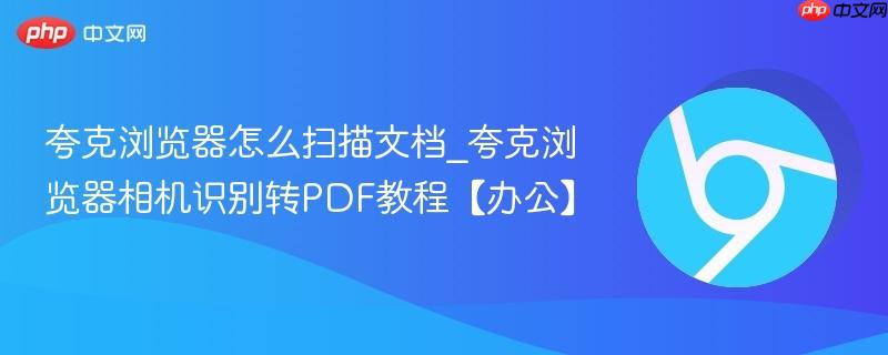 夸克浏览器相机识别转PDF教程【办公】- 夸克浏览器怎么扫描文档
