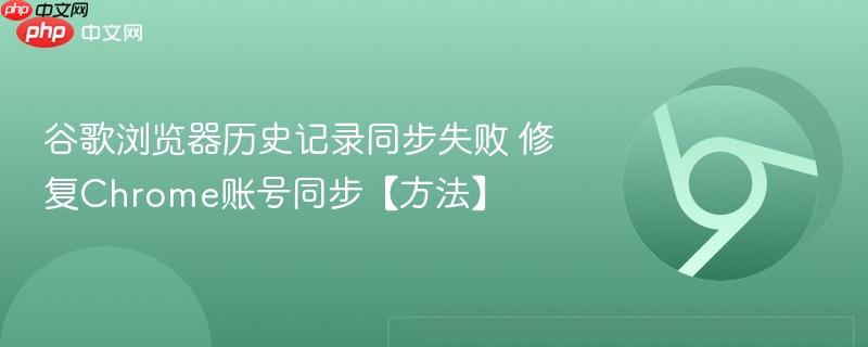 修复Chrome账号同步【方法】- 谷歌浏览器历史记录同步失败