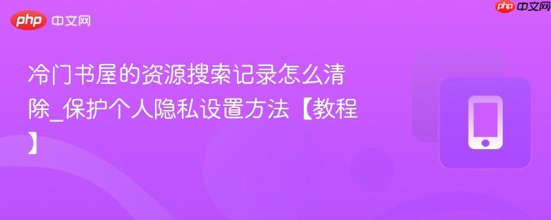保护个人隐私设置方法【教程】- 冷门书屋的资源搜索记录怎么清除