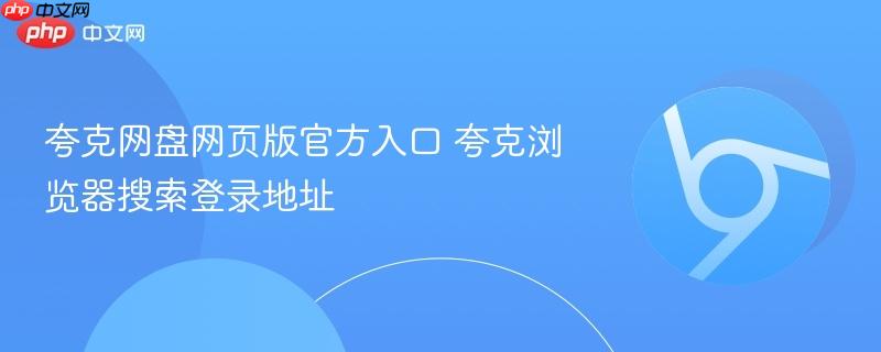 夸克浏览器搜索登录地址- 夸克网盘网页版官方入口