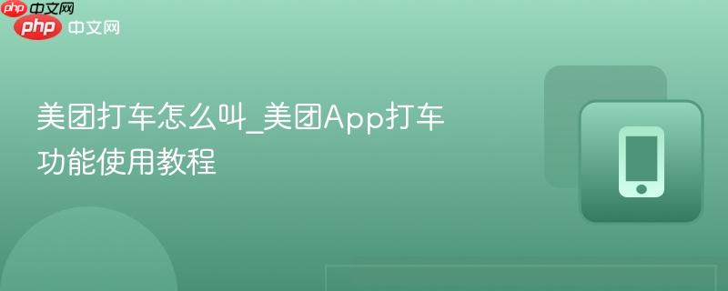 美团App打车功能使用教程- 美团打车怎么叫
