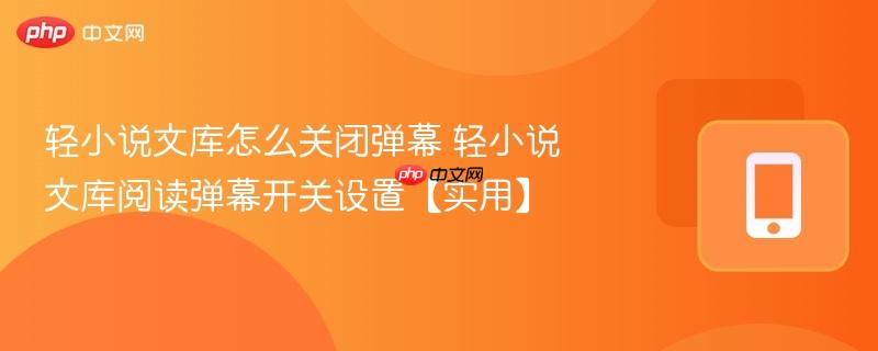 轻小说文库阅读弹幕开关设置【实用】- 轻小说文库怎么关闭弹幕