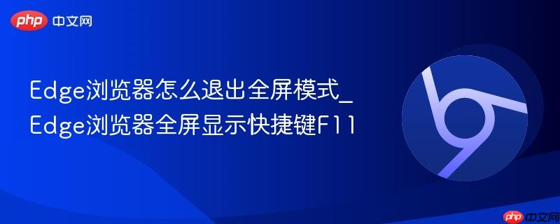 Edge浏览器全屏显示快捷键F11- Edge浏览器怎么退出全屏模式