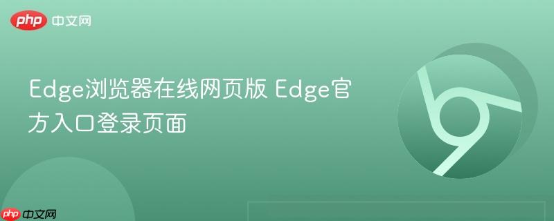 Edge官方入口登录页面- Edge浏览器在线网页版