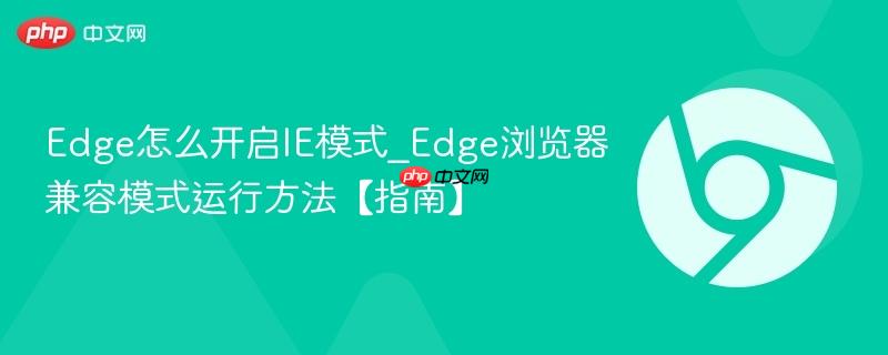 Edge浏览器兼容模式运行方法【指南】- Edge怎么开启IE模式
