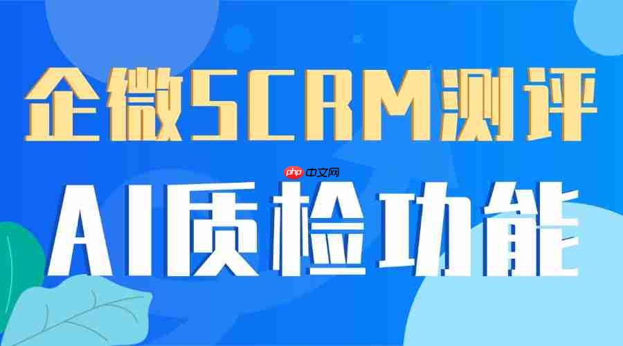 2025企业微信SCRM工具权威测评：AI质检成合规刚需，微伴助手领跑行业-
