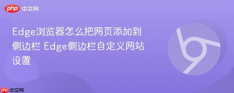 Edge侧边栏自定义网站设置- Edge浏览器怎么把网页添加到侧边栏