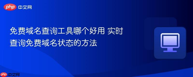 实时查询免费域名状态的方法- 免费域名查询工具哪个好用