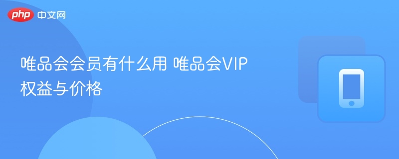 唯品会VIP权益与价格- 唯品会会员有什么用